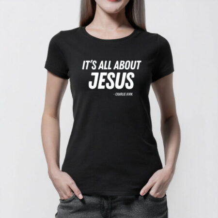 It’s All About Jesus Shirt – Charlie Kirk Christian Faith Tee
